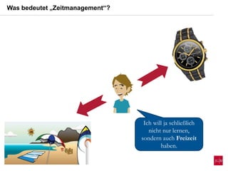 Ich will ja schließlich
nicht nur lernen,
sondern auch Freizeit
haben.
Was bedeutet „Zeitmanagement“?
 