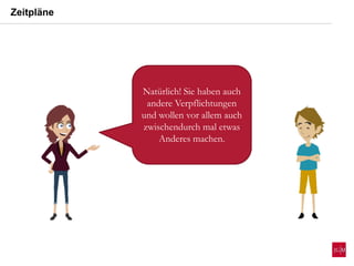 Natürlich! Sie haben auch
andere Verpflichtungen
und wollen vor allem auch
zwischendurch mal etwas
Anderes machen.
Zeitpläne
 