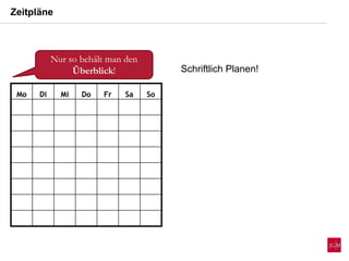 Zeitpläne
Mo Di Mi Do Fr Sa So
Nur so behält man den
Überblick! Schriftlich Planen!
 