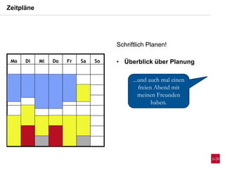 Zeitpläne
Mo Di Mi Do Fr Sa SoMo Di Mi Do Fr Sa So
...und auch mal einen
freien Abend mit
meinen Freunden
haben.
Schriftlich Planen!
• Überblick über Planung
 