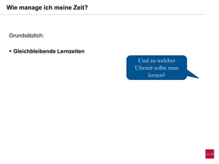 Wie manage ich meine Zeit?
Und zu welcher
Uhrzeit sollte man
lernen?
Grundsätzlich:
 Gleichbleibende Lernzeiten
 