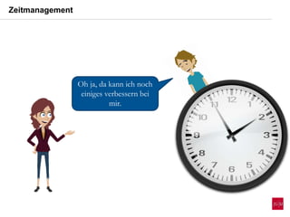 Oh ja, da kann ich noch
einiges verbessern bei
mir.
Zeitmanagement
 