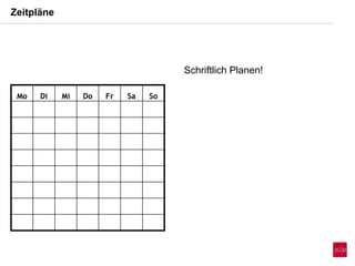 Zeitpläne
Mo Di Mi Do Fr Sa So
Schriftlich Planen!
 