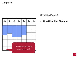 Zeitpläne
Mo Di Mi Do Fr Sa SoMo Di Mi Do Fr Sa So
Was musst du denn
sonst noch tun?
Schriftlich Planen!
• Überblick über Planung
 