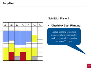 Zeitpläne
Mo Di Mi Do Fr Sa SoMo Di Mi Do Fr Sa So
Leider komme ich schon
manchmal durcheinander
und vergesse den ein oder
anderen Termin.
Schriftlich Planen!
• Überblick über Planung
 