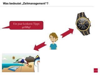 Ein paar konkrete Tipps
gefällig?
Was bedeutet „Zeitmanagement“?
 
