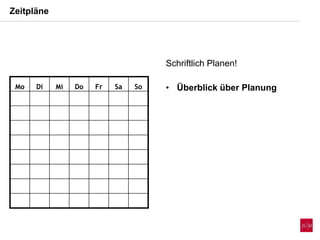 Zeitpläne
Mo Di Mi Do Fr Sa So
Schriftlich Planen!
• Überblick über Planung
 