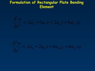 Formulation of Rectangular Plate Bending
Element
xyayaxaa
x
w
118742
2
6262 +++=
∂
∂
xyayaxaa
y
w
1210962
2
6622 +++=
∂
∂
 