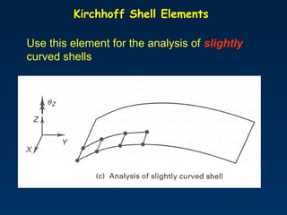 Kirchhoff Shell Elements
Use this element for the analysis of slightly
curved shells
 