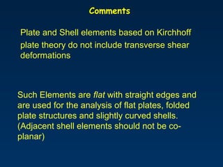 Comments
Plate and Shell elements based on Kirchhoff
plate theory do not include transverse shear
deformations
Such Elemen...