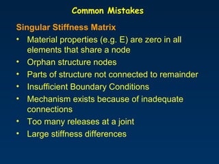 Common Mistakes
Singular Stiffness Matrix (cont’d)
• Part of structure has buckled
• In nonlinear analysis, supports or co...