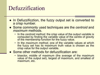 Defuzzification
● In Defuzzificztion, the fuzzy output set is converted to
a crisp number.
● Some commonly used techniques...