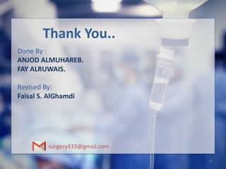 Thank You..
Done By :
ANJOD ALMUHAREB.
FAY ALRUWAIS.
Revised By:
Faisal S. AlGhamdi
surgery433@gmail.com
19
 
