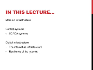 IN THIS LECTURE…
More on infrastructure


Control systems
• SCADA systems


Digital Infrastructure
• The internet as infrastructure
• Resilience of the internet
 