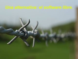 Una alternativa: el software libre.
 