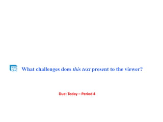 What challenges does this text present to the viewer?
Due: Today – Period 4
 