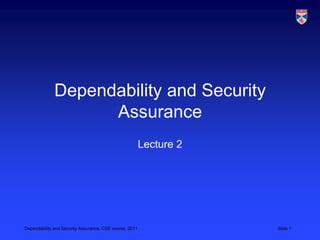 Dependability and Security
                    Assurance
                                                         Lecture 2




Dependability and Security Assurance, CSE course, 2011               Slide 1
 