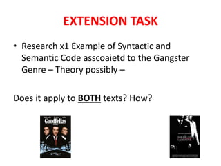 EXTENSION TASK
• Research x1 Example of Syntactic and
Semantic Code asscoaietd to the Gangster
Genre – Theory possibly –
Does it apply to BOTH texts? How?
 