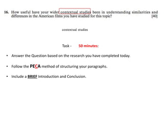 Task - 50 minutes:
• Answer the Question based on the research you have completed today.
• Follow the PECA method of structuring your paragraphs.
• Include a BRIEF Introduction and Conclusion.
 