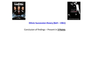 Conclusion of findings – Present in 3 Points
Ethnic Succession theory (Bell – 1961)
 