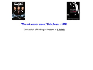 Conclusion of findings – Present in 3 Points
“Men act, women appear” (John Berger – 1972)
 