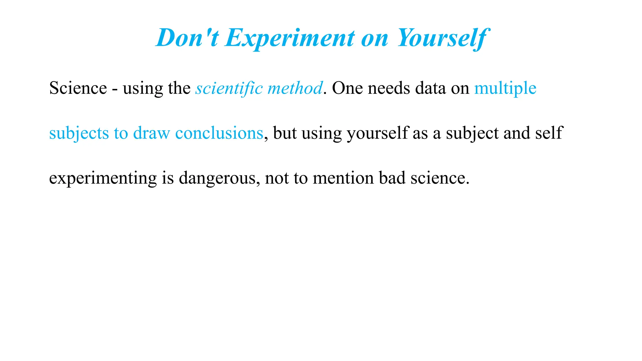 Don't Experiment on Yourself
Science - using the scientific method. One needs data on multiple
subjects to draw conclusions, but using yourself as a subject and self
experimenting is dangerous, not to mention bad science.
 