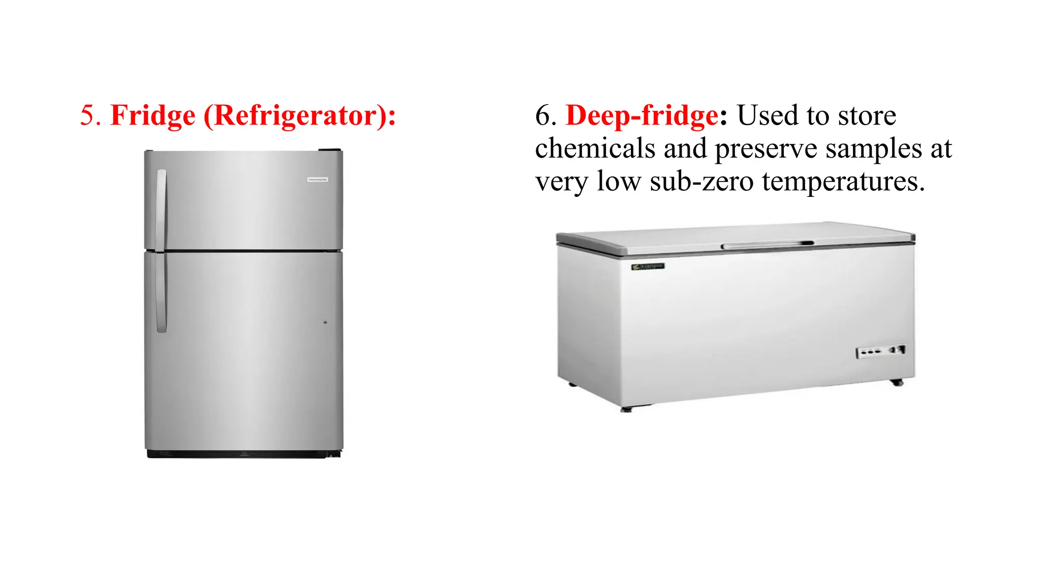 5. Fridge (Refrigerator): 6. Deep-fridge: Used to store
chemicals and preserve samples at
very low sub-zero temperatures.
 