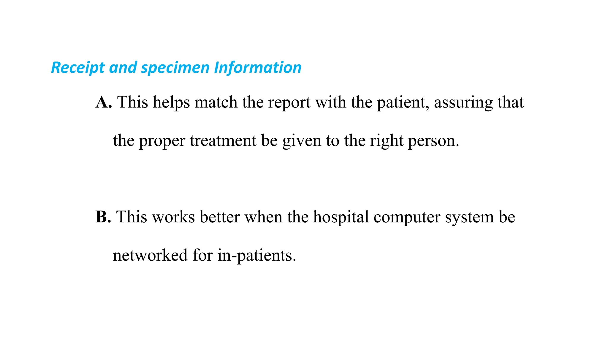 Receipt and specimen Information
A. This helps match the report with the patient, assuring that
the proper treatment be given to the right person.
B. This works better when the hospital computer system be
networked for in-patients.
 