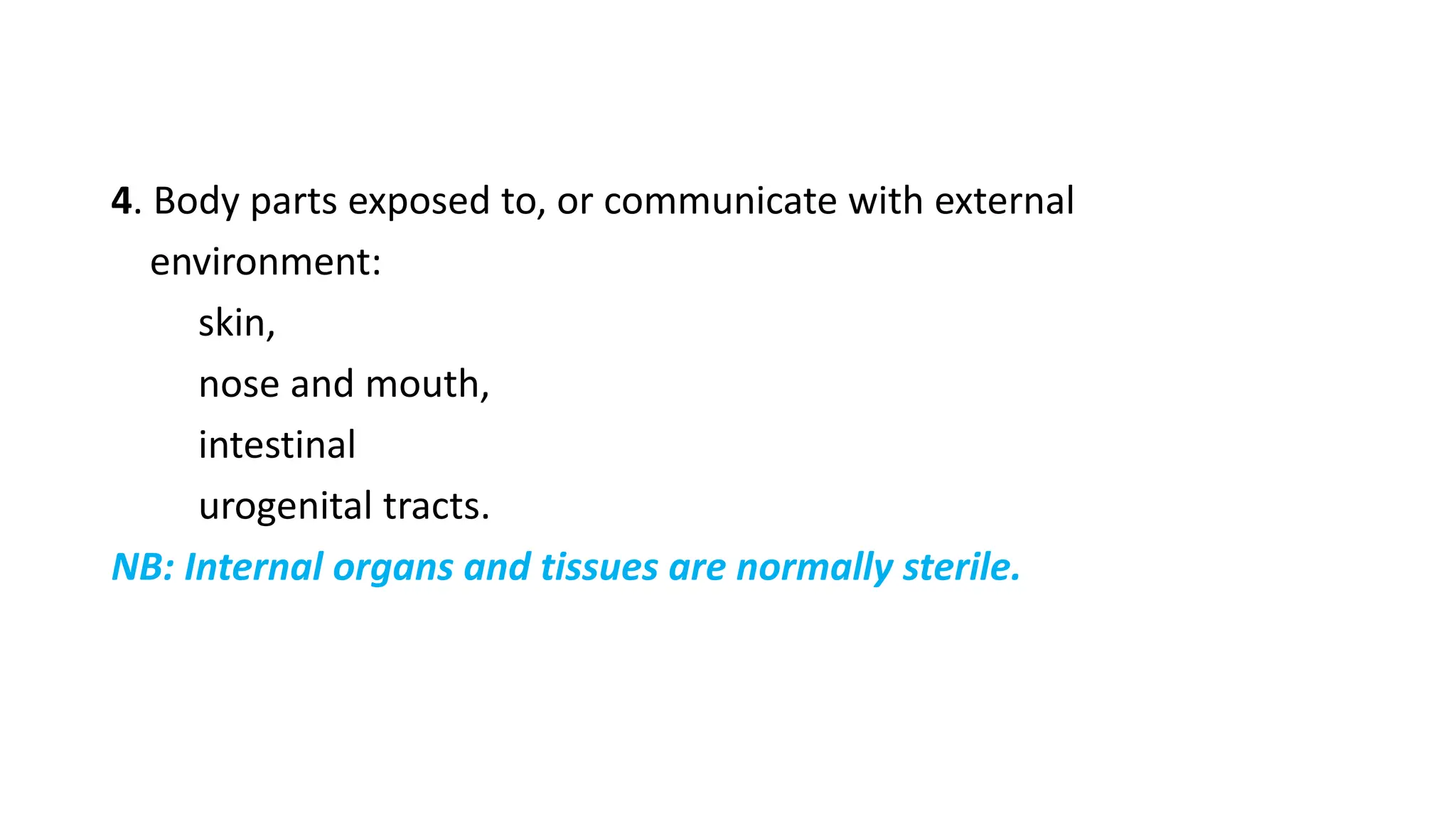 4. Body parts exposed to, or communicate with external
environment:
skin,
nose and mouth,
intestinal
urogenital tracts.
NB: Internal organs and tissues are normally sterile.
 