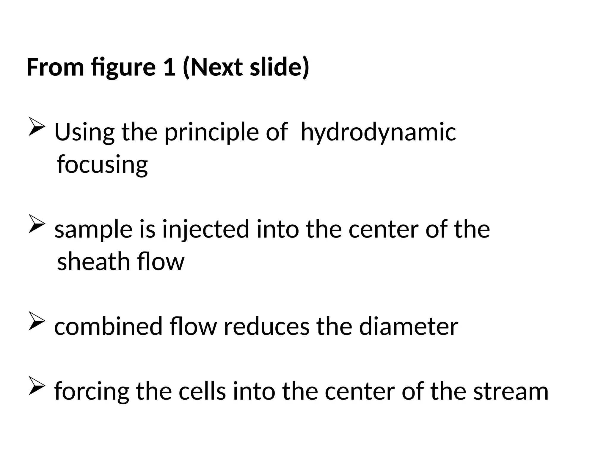 From figure 1 (Next slide)
 Using the principle of hydrodynamic
focusing
 sample is injected into the center of the
sheath flow
 combined flow reduces the diameter
 forcing the cells into the center of the stream
 