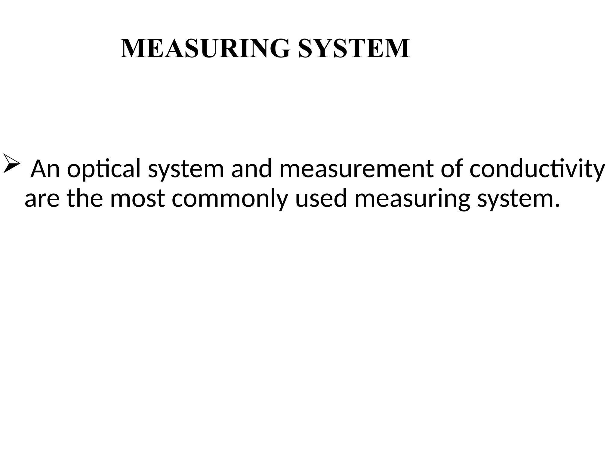 MEASURING SYSTEM
 An optical system and measurement of conductivity
are the most commonly used measuring system.
 