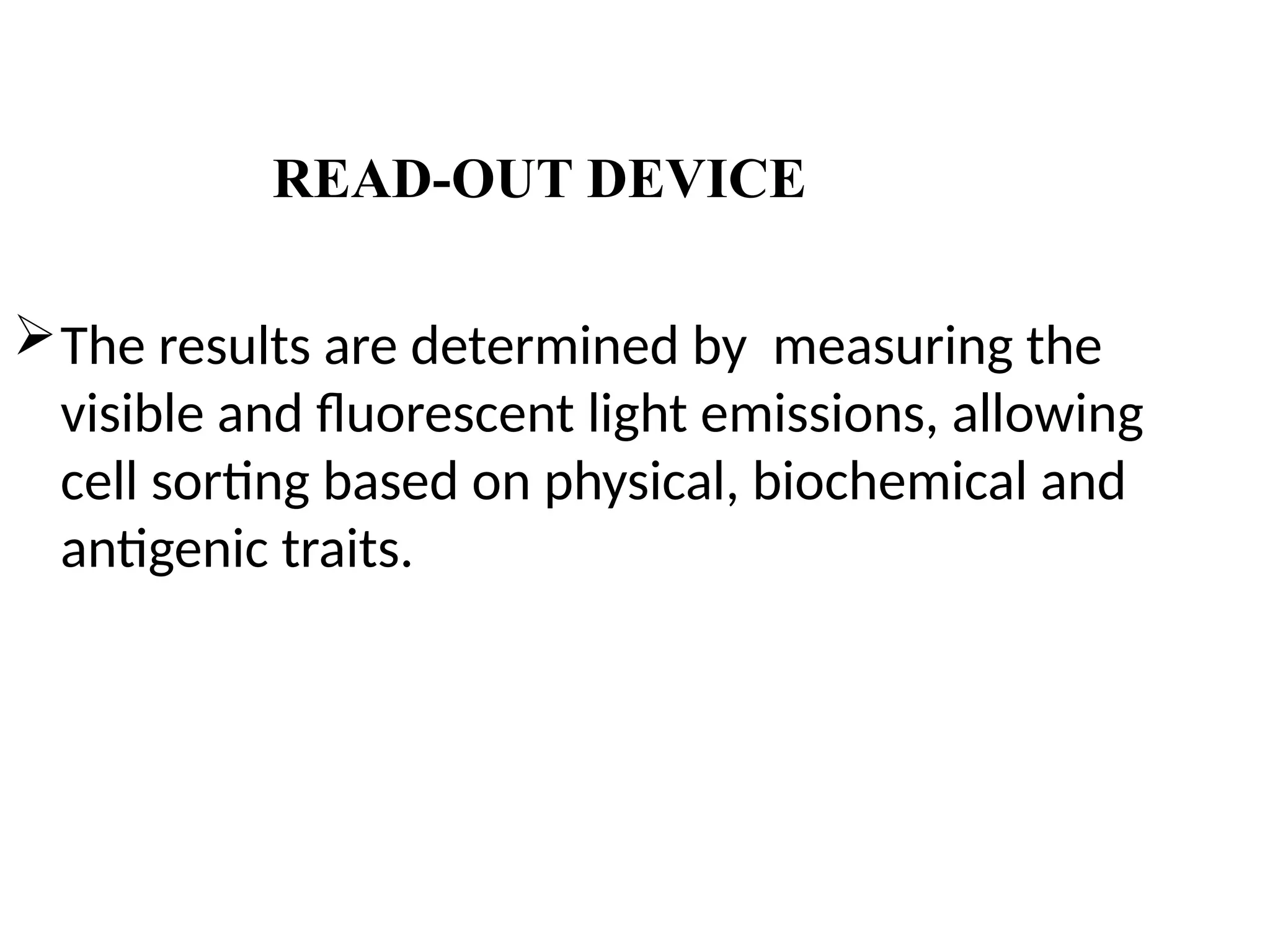 READ-OUT DEVICE
The results are determined by measuring the
visible and fluorescent light emissions, allowing
cell sorting based on physical, biochemical and
antigenic traits.
 