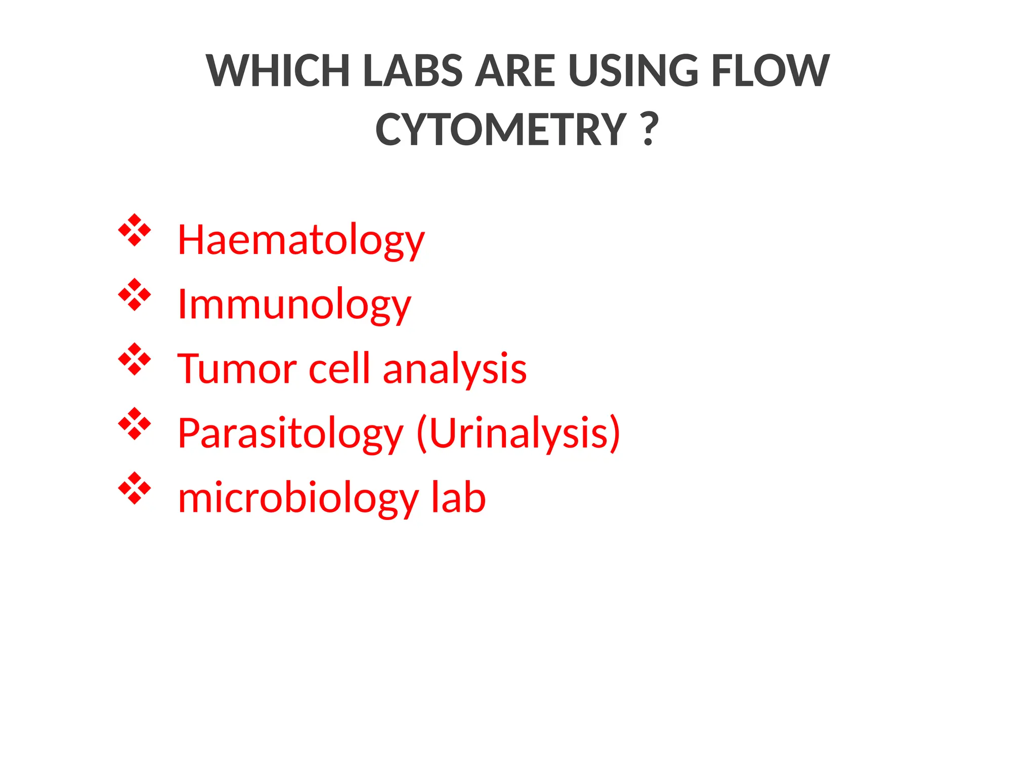 WHICH LABS ARE USING FLOW
CYTOMETRY ?
 Haematology
 Immunology
 Tumor cell analysis
 Parasitology (Urinalysis)
 microbiology lab
 