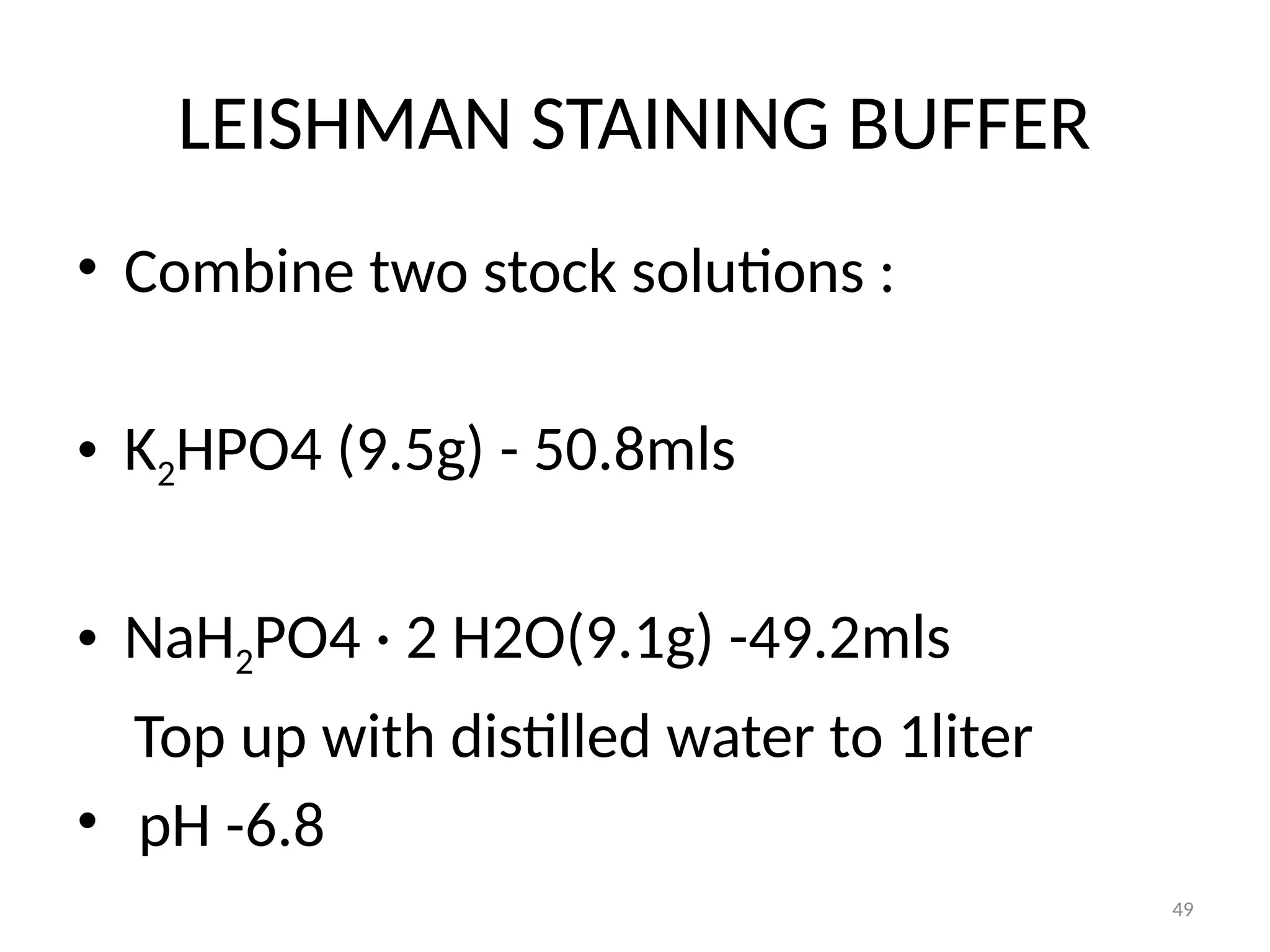 49
LEISHMAN STAINING BUFFER
• Combine two stock solutions :
• K2HPO4 (9.5g) - 50.8mls
• NaH2PO4 · 2 H2O(9.1g) -49.2mls
Top up with distilled water to 1liter
• pH -6.8
 