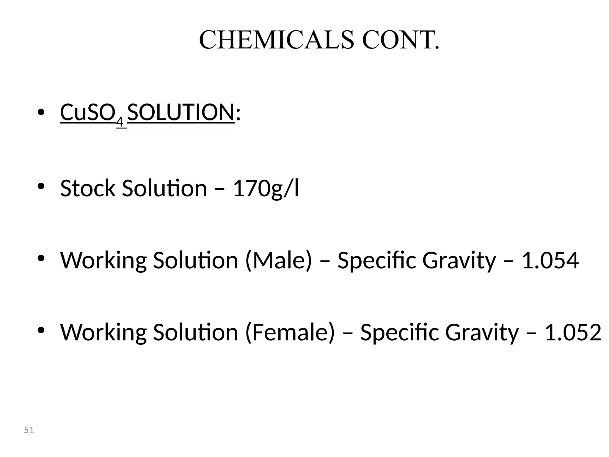 CHEMICALS CONT.
• CuSO4 SOLUTION:
• Stock Solution – 170g/l
• Working Solution (Male) – Specific Gravity – 1.054
• Working Solution (Female) – Specific Gravity – 1.052
51
 