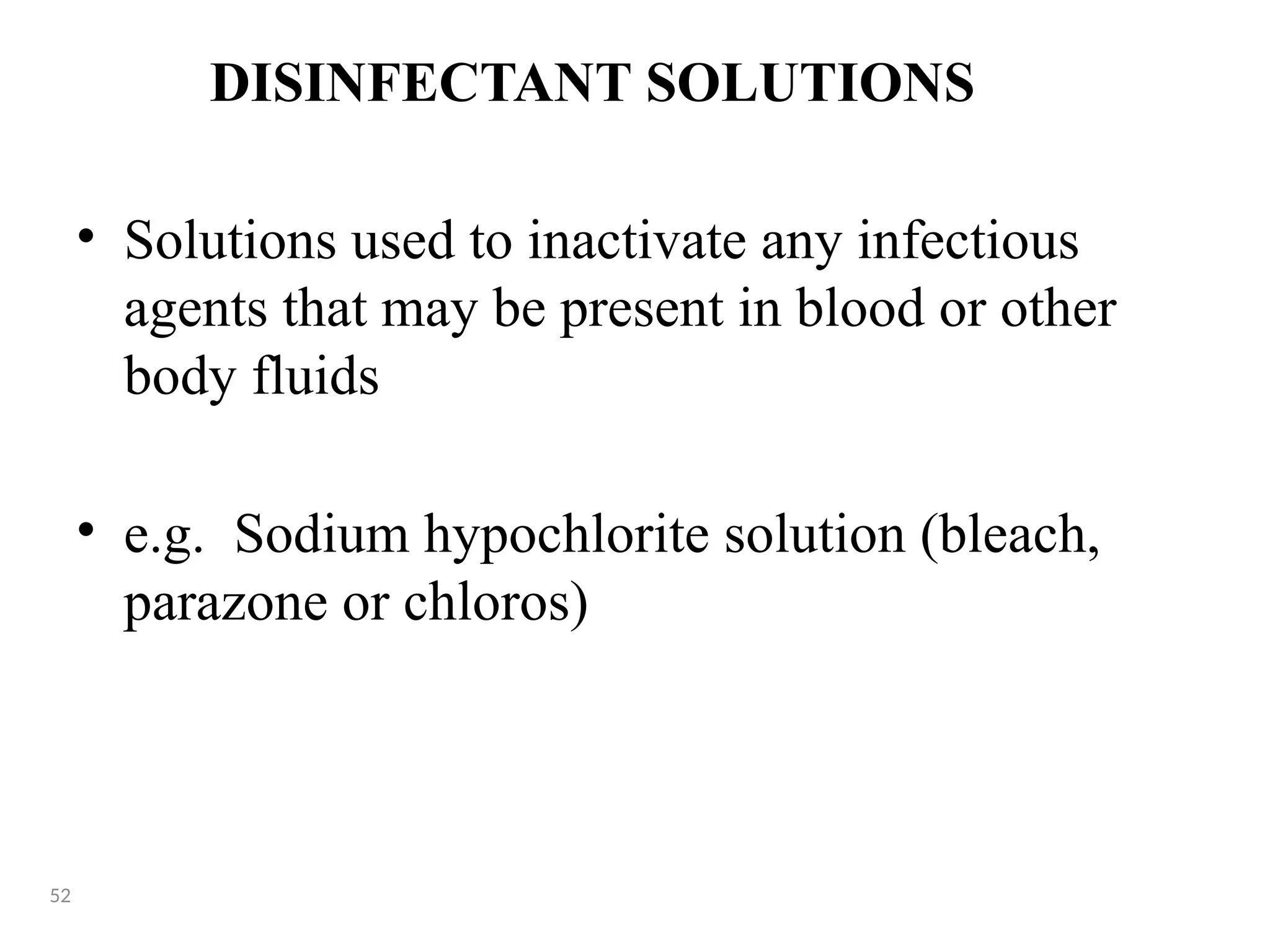 DISINFECTANT SOLUTIONS
• Solutions used to inactivate any infectious
agents that may be present in blood or other
body fluids
• e.g. Sodium hypochlorite solution (bleach,
parazone or chloros)
52
 