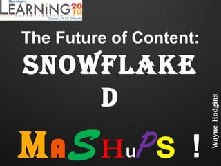 The Future of Content:
Snowflake
d
MASHuPs !
WayneHodgins
 