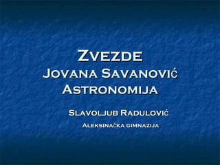 Zvezde
Jovana Savanović
  Astronomija
   Slavoljub Radulović
     Aleksinačka gimnazija
 