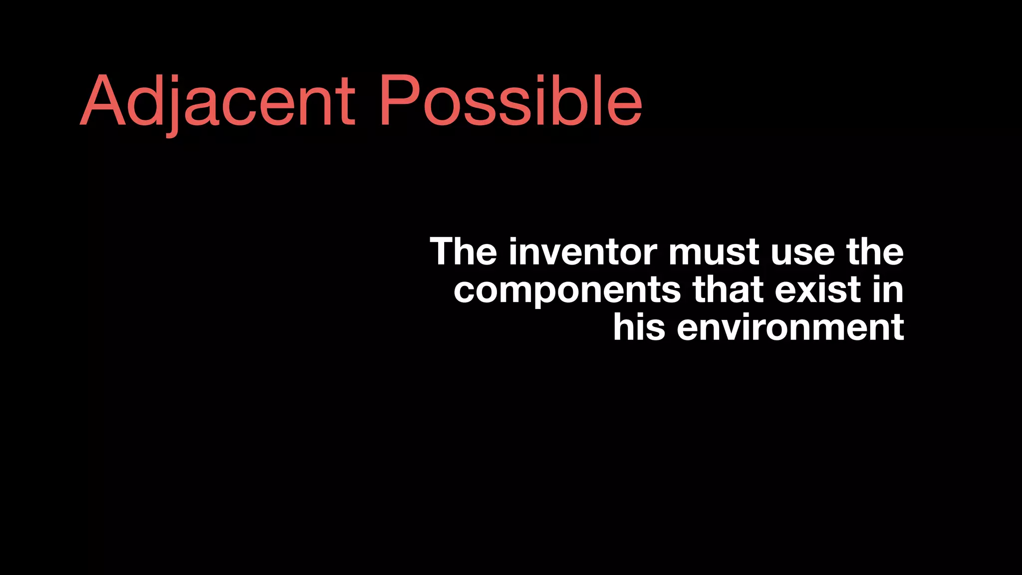 Adjacent Possible
The inventor must use the
components that exist in
his environment
Steven	Johnson
 