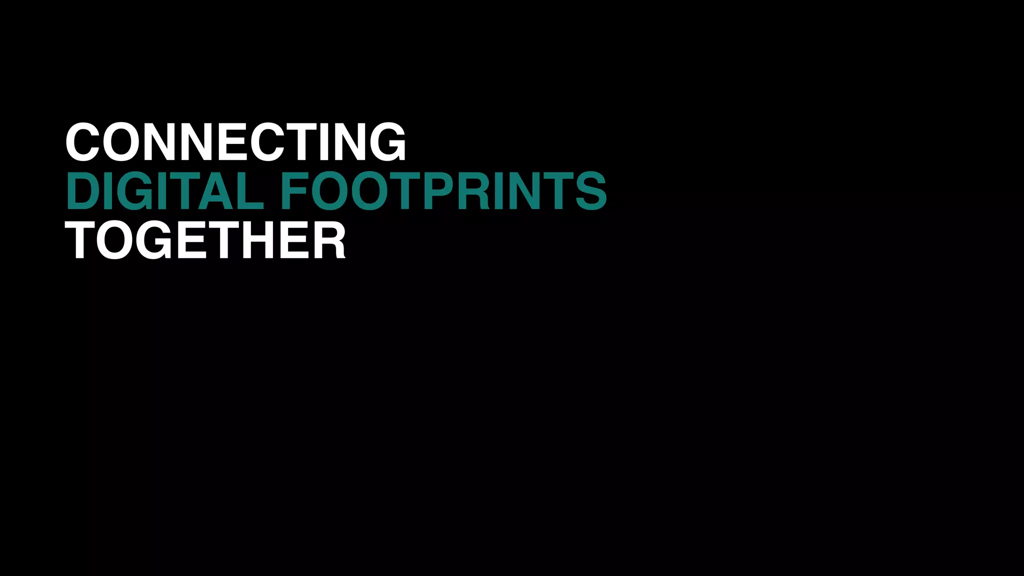 CONNECTING
DIGITAL FOOTPRINTS
TOGETHER
 