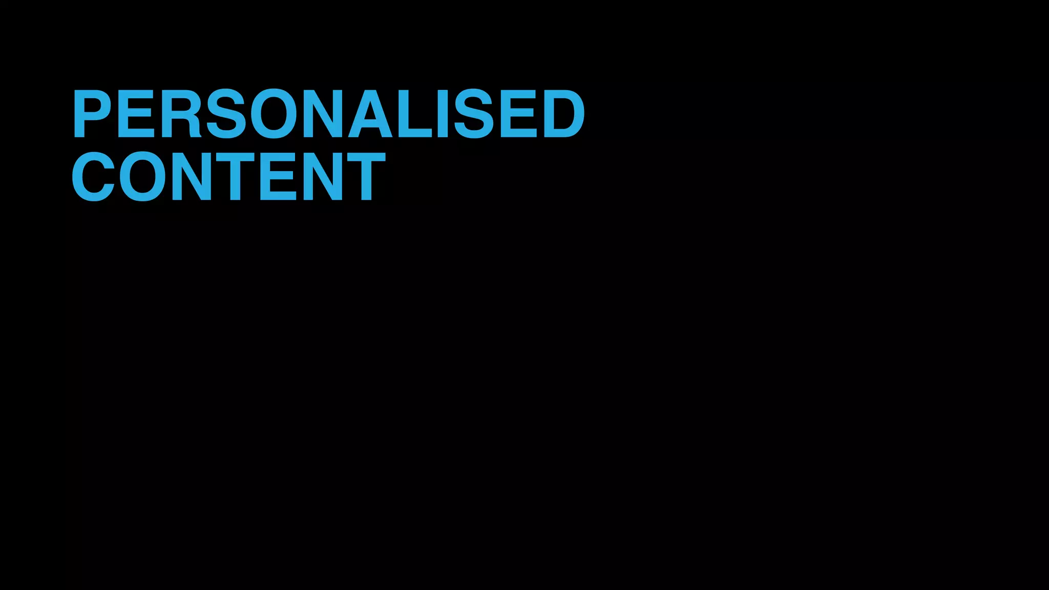 PERSONALISED
CONTENT
 