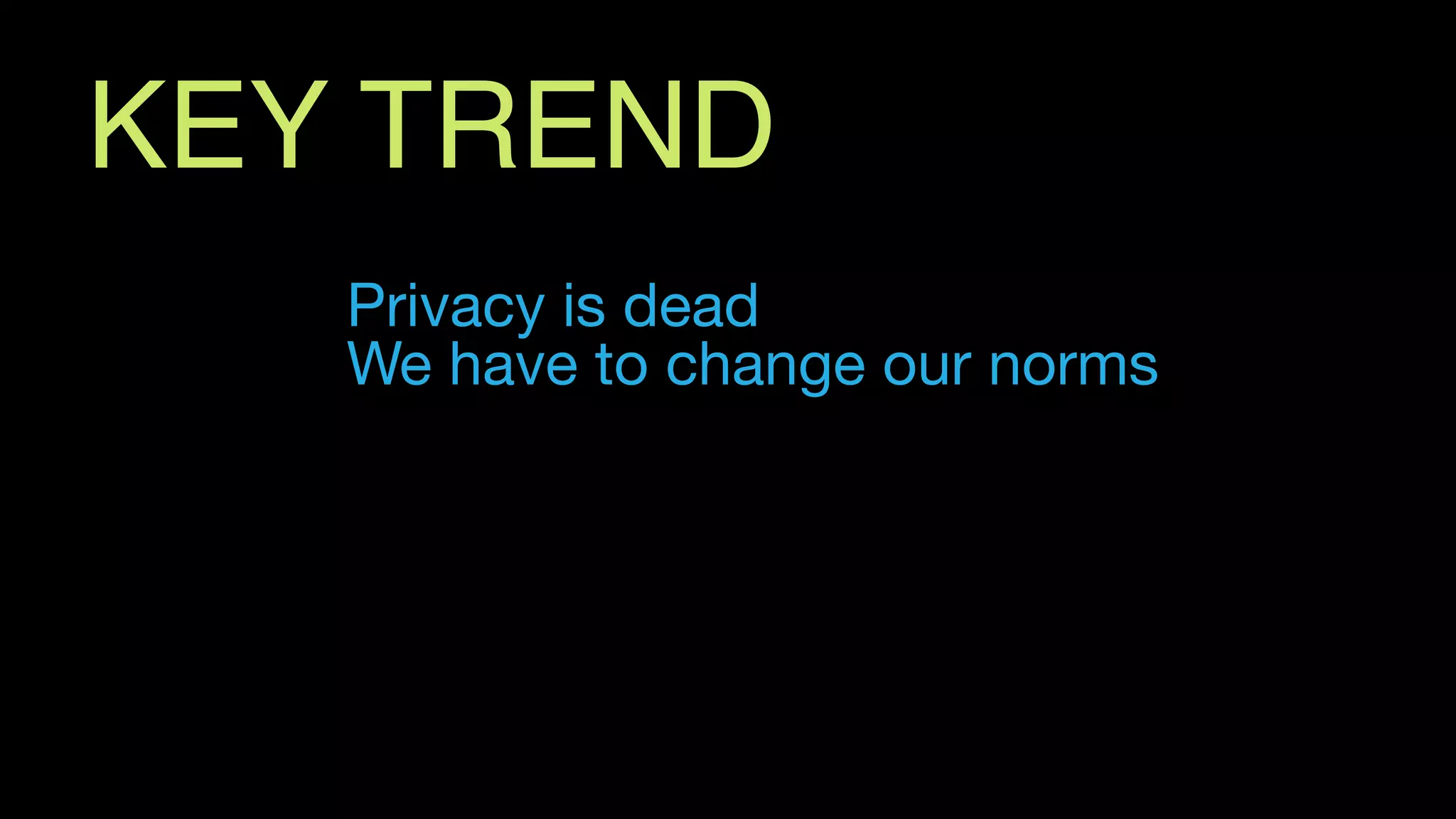 Privacy is dead

We have to change our norms
KEY TREND
 