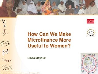 How Can We Make
                                                    Microfinance More
                                                    Useful to Women?

                                                    Linda Mayoux




How can we make microfinance more useful to women   © Linda Mayoux 2011   Slide 1
 