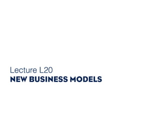 Lecture L20
NEW BUSINESS MODELS
 