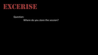 Question:
	 Where	do	you	store	the	session?
EXCERISE
 