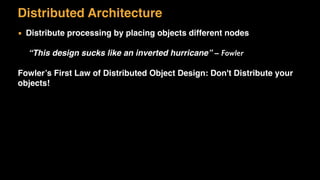 Distributed Architecture
▪ Distribute processing by placing objects different nodes
“This design sucks like an inverted hurricane” – Fowler
Fowler’s First Law of Distributed Object Design: Don't Distribute your
objects!
 