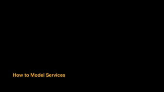 How to Model Services
 