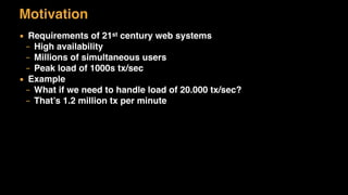 Motivation
▪ Requirements of 21st century web systems
– High availability
– Millions of simultaneous users
– Peak load of 1000s tx/sec
▪ Example
– What if we need to handle load of 20.000 tx/sec?
– That’s 1.2 million tx per minute
 