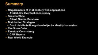 Summary
▪ Requirements of 21st century web applications
– Availability, Eventual consistency
▪ Session State
– Client, Server, Database
▪ Distribution Strategies
– Don’t distribute ﬁne grained object – identify bouneries
▪ The Scale Cube
▪ Eventual Consistency
– CAP Theorm
▪ Real World Example
 