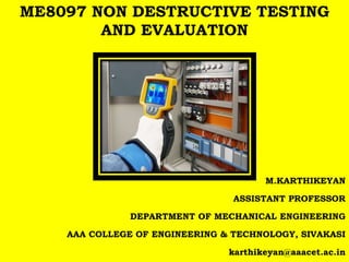 M.KARTHIKEYAN
ASSISTANT PROFESSOR
DEPARTMENT OF MECHANICAL ENGINEERING
AAA COLLEGE OF ENGINEERING & TECHNOLOGY, SIVAKASI
karthikeyan@aaacet.ac.in
ME8097 NON DESTRUCTIVE TESTING
AND EVALUATION
 